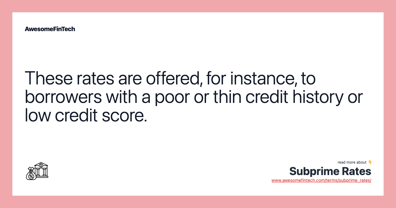 These rates are offered, for instance, to borrowers with a poor or thin credit history or low credit score.