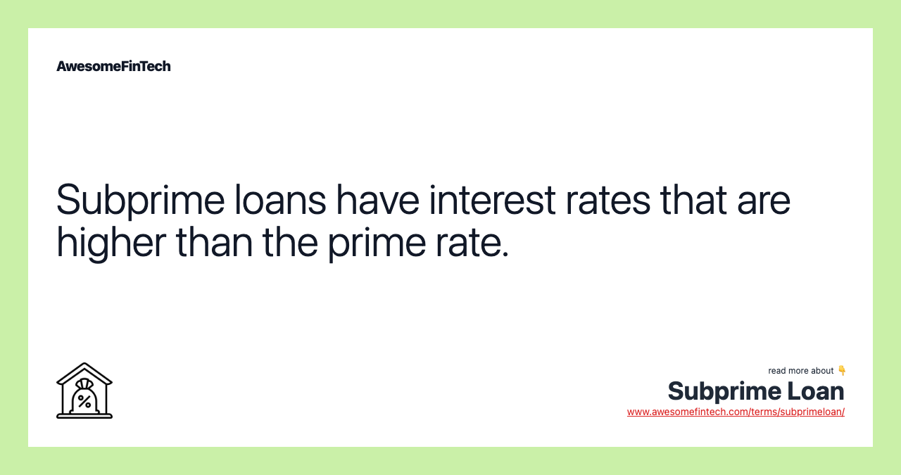 Subprime loans have interest rates that are higher than the prime rate.