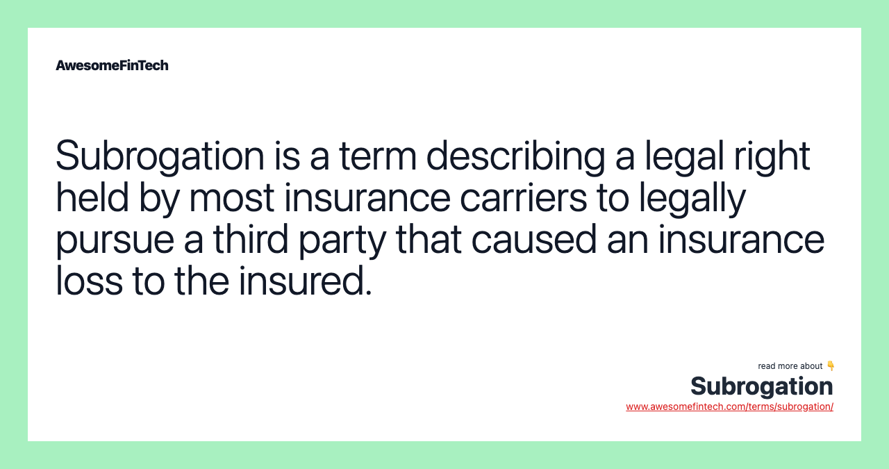 Subrogation is a term describing a legal right held by most insurance carriers to legally pursue a third party that caused an insurance loss to the insured.