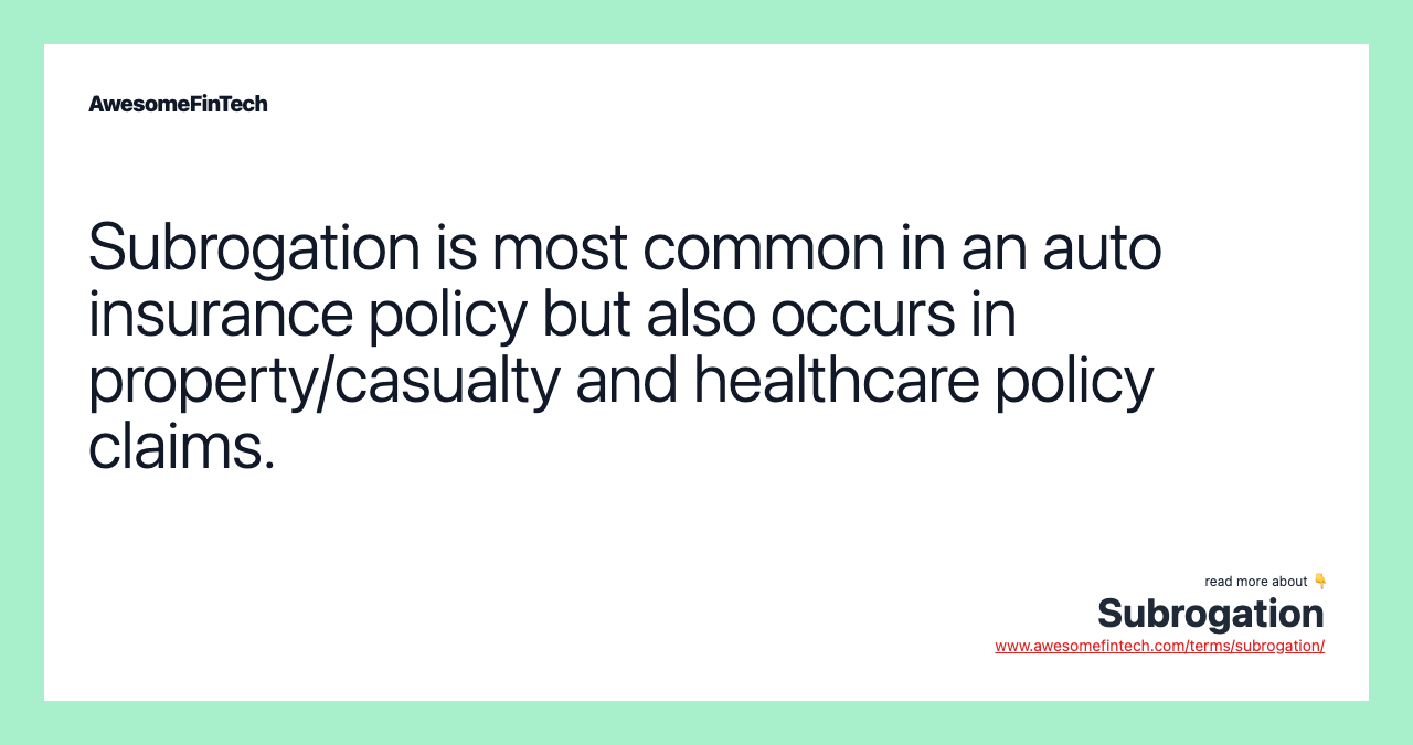 Subrogation is most common in an auto insurance policy but also occurs in property/casualty and healthcare policy claims.