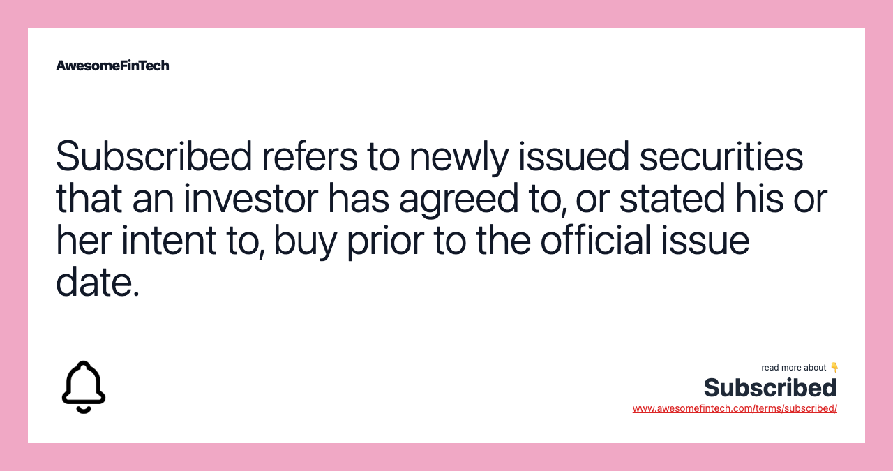 Subscribed refers to newly issued securities that an investor has agreed to, or stated his or her intent to, buy prior to the official issue date.