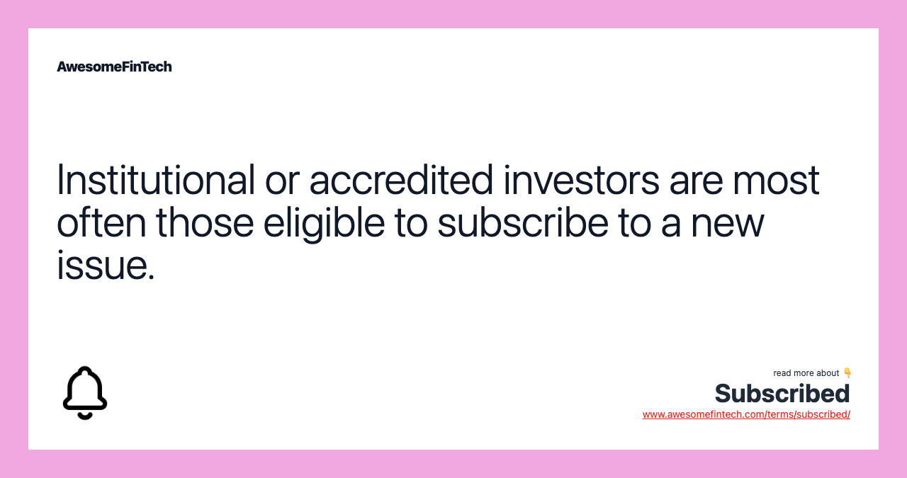 Institutional or accredited investors are most often those eligible to subscribe to a new issue.