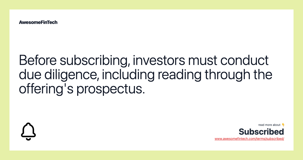 Before subscribing, investors must conduct due diligence, including reading through the offering's prospectus.