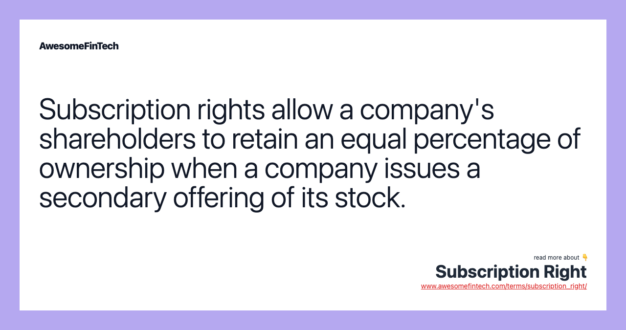 Subscription rights allow a company's shareholders to retain an equal percentage of ownership when a company issues a secondary offering of its stock.