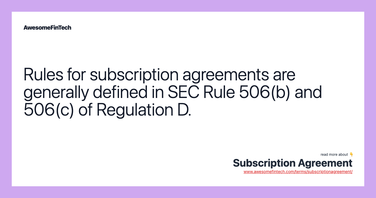 Rules for subscription agreements are generally defined in SEC Rule 506(b) and 506(c) of Regulation D.