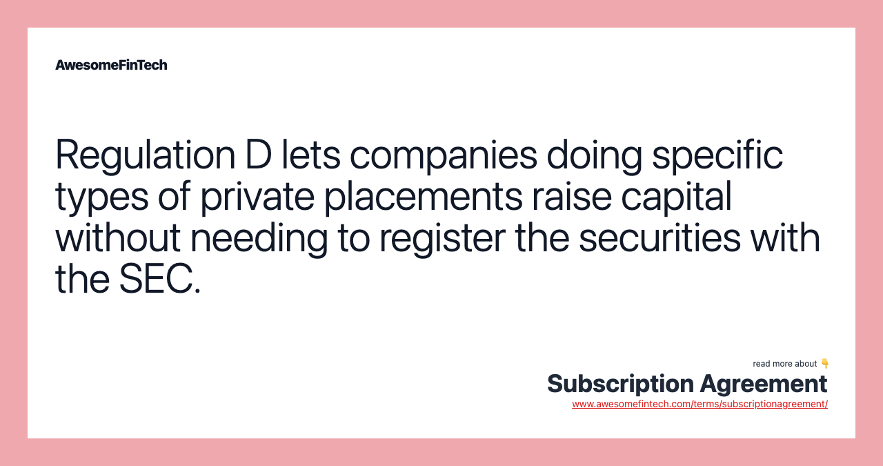Regulation D lets companies doing specific types of private placements raise capital without needing to register the securities with the SEC.