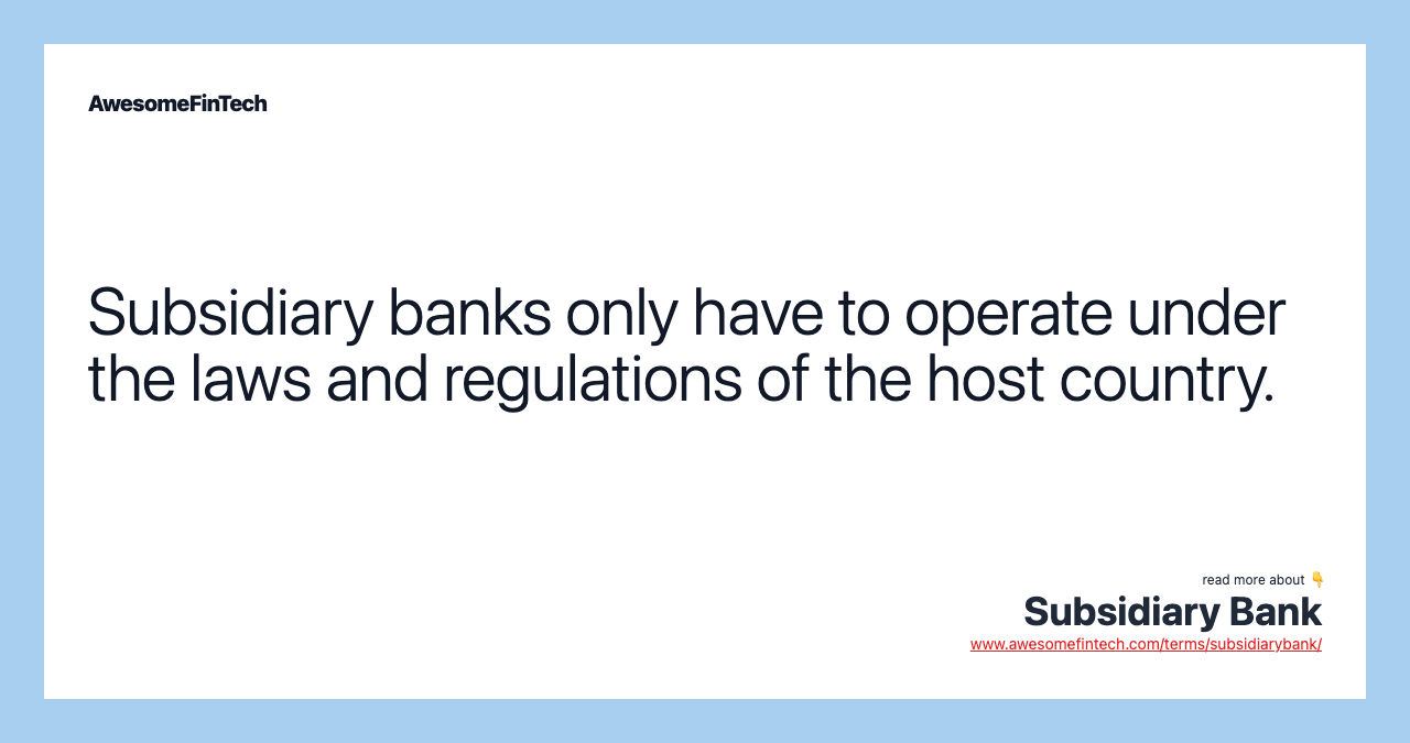 Subsidiary banks only have to operate under the laws and regulations of the host country.