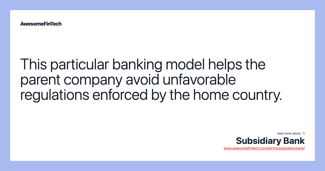This particular banking model helps the parent company avoid unfavorable regulations enforced by the home country.