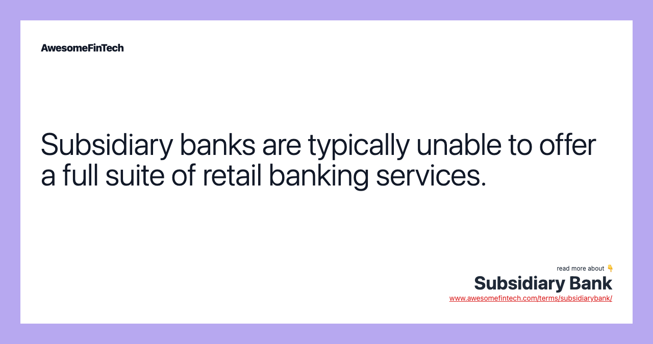Subsidiary banks are typically unable to offer a full suite of retail banking services.