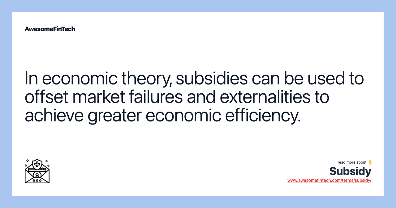 In economic theory, subsidies can be used to offset market failures and externalities to achieve greater economic efficiency.