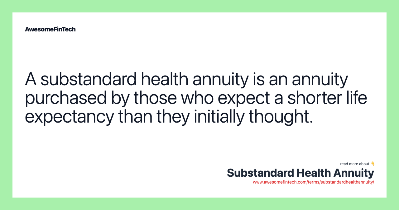 A substandard health annuity is an annuity purchased by those who expect a shorter life expectancy than they initially thought.