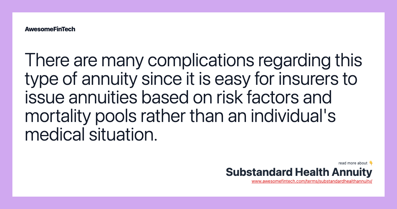 There are many complications regarding this type of annuity since it is easy for insurers to issue annuities based on risk factors and mortality pools rather than an individual's medical situation.
