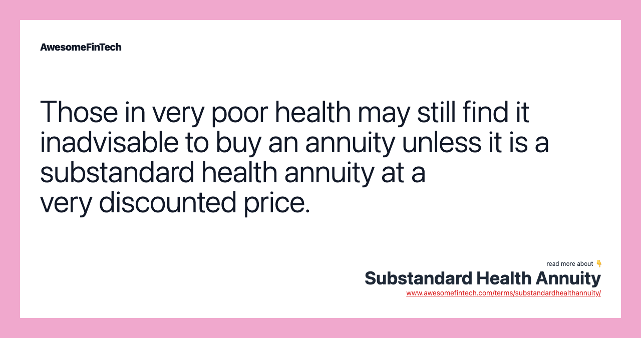 Those in very poor health may still find it inadvisable to buy an annuity unless it is a substandard health annuity at a very discounted price.