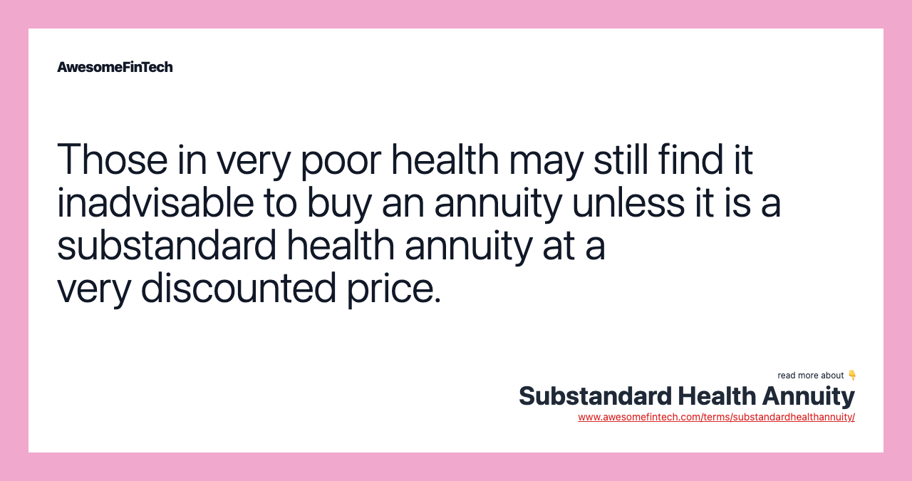Those in very poor health may still find it inadvisable to buy an annuity unless it is a substandard health annuity at a very discounted price.