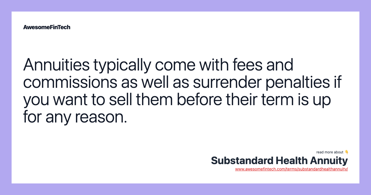 Annuities typically come with fees and commissions as well as surrender penalties if you want to sell them before their term is up for any reason.