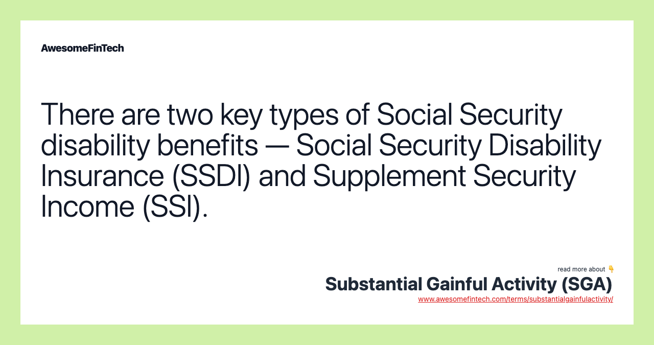 There are two key types of Social Security disability benefits — Social Security Disability Insurance (SSDI) and Supplement Security Income (SSI).