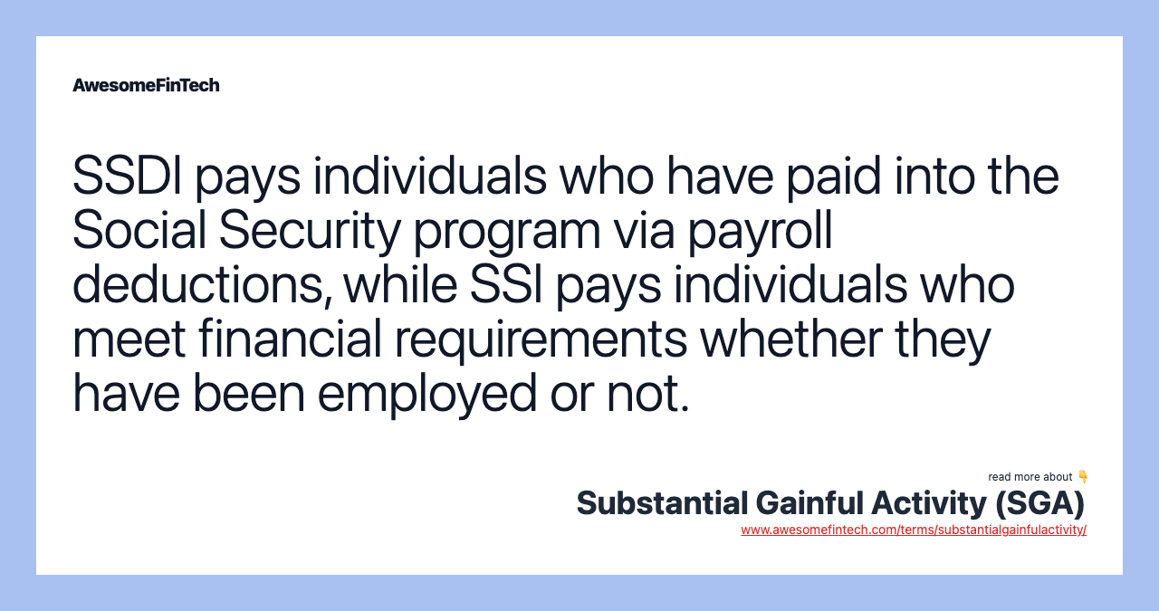 SSDI pays individuals who have paid into the Social Security program via payroll deductions, while SSI pays individuals who meet financial requirements whether they have been employed or not.