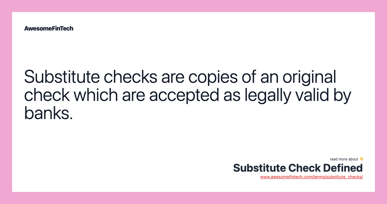 Substitute checks are copies of an original check which are accepted as legally valid by banks.