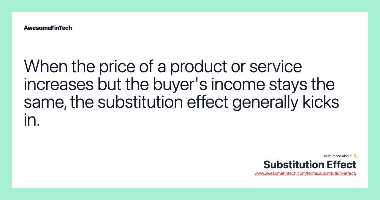 When the price of a product or service increases but the buyer's income stays the same, the substitution effect generally kicks in.