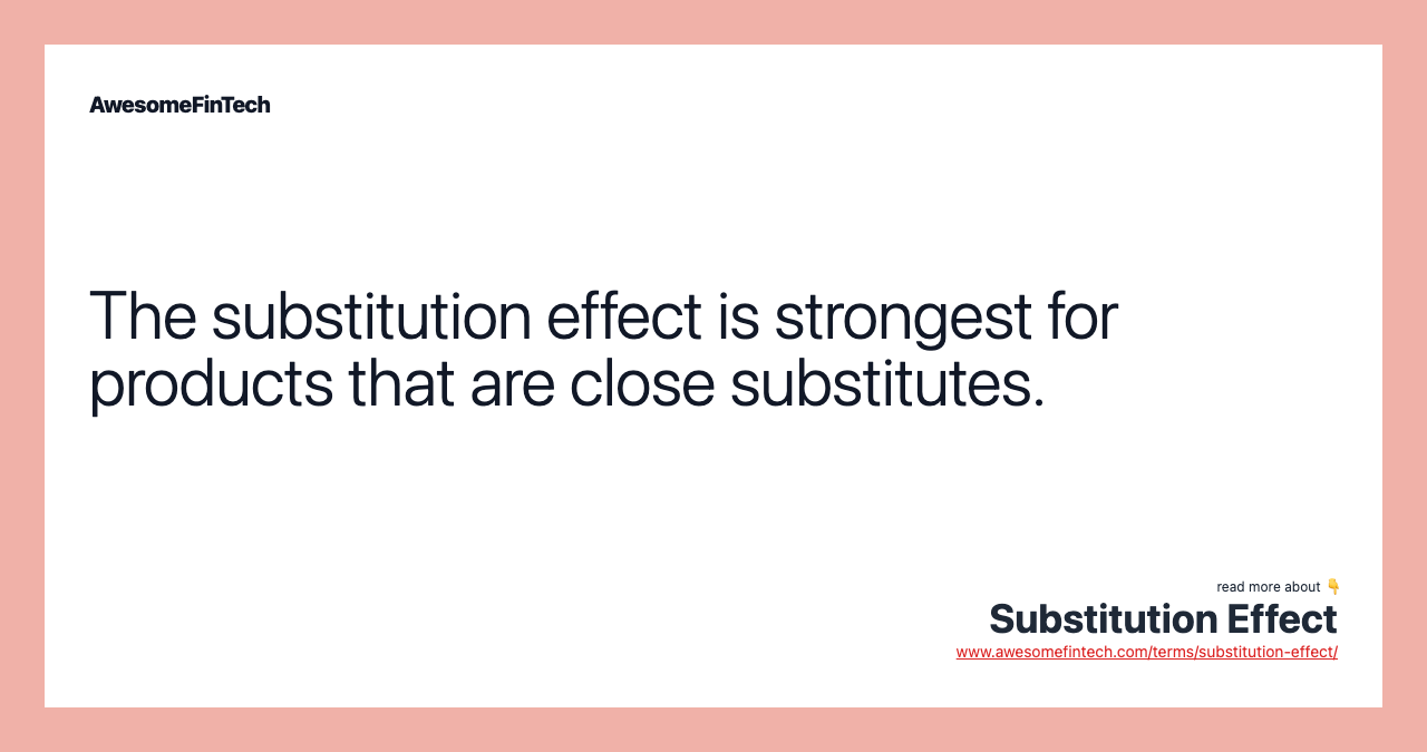 The substitution effect is strongest for products that are close substitutes.