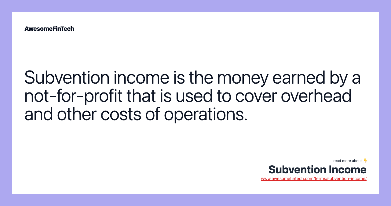Subvention income is the money earned by a not-for-profit that is used to cover overhead and other costs of operations.