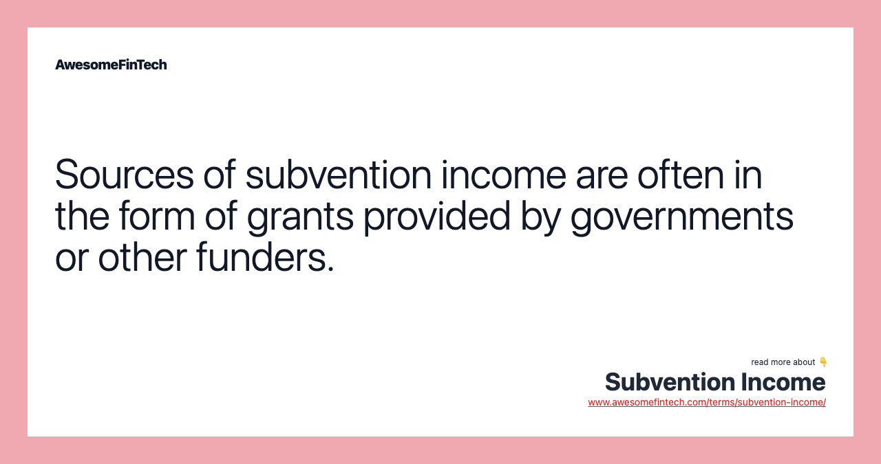 Sources of subvention income are often in the form of grants provided by governments or other funders.