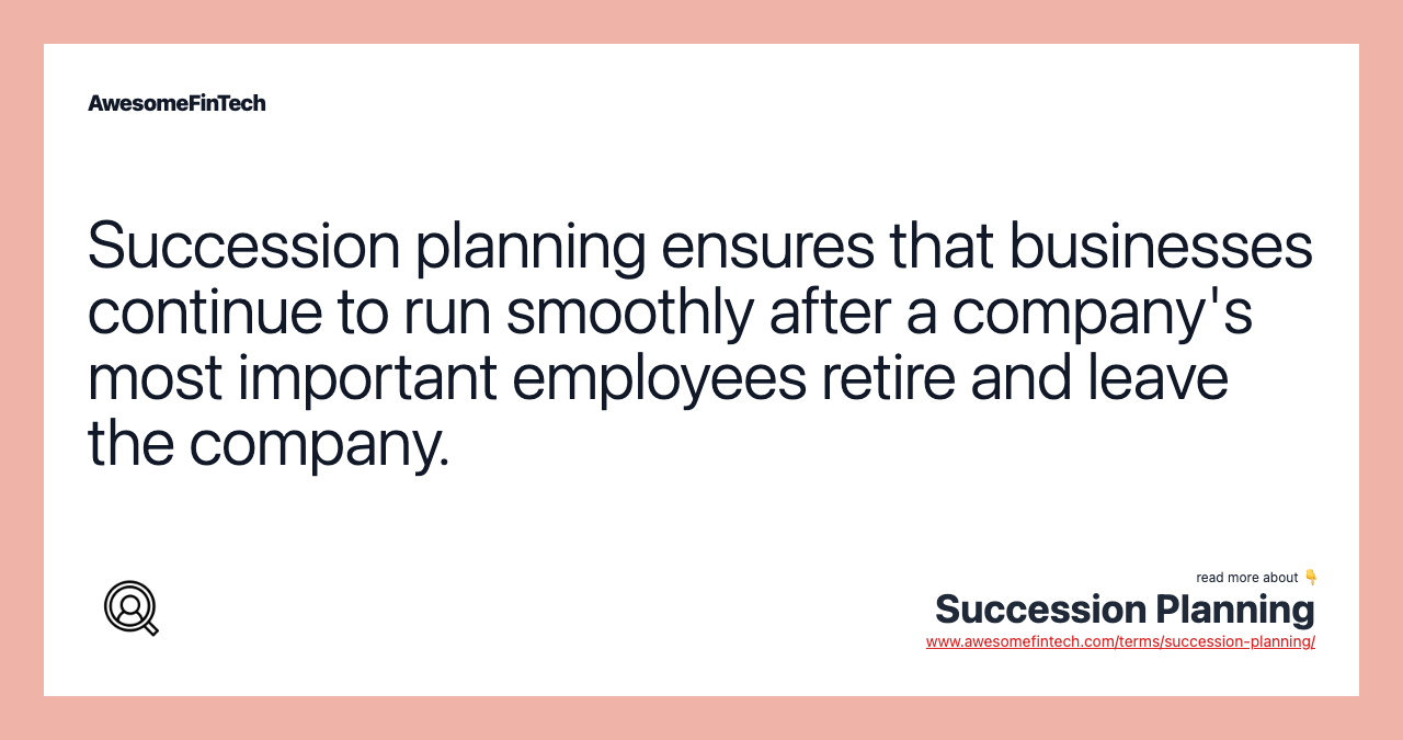 Succession planning ensures that businesses continue to run smoothly after a company's most important employees retire and leave the company.