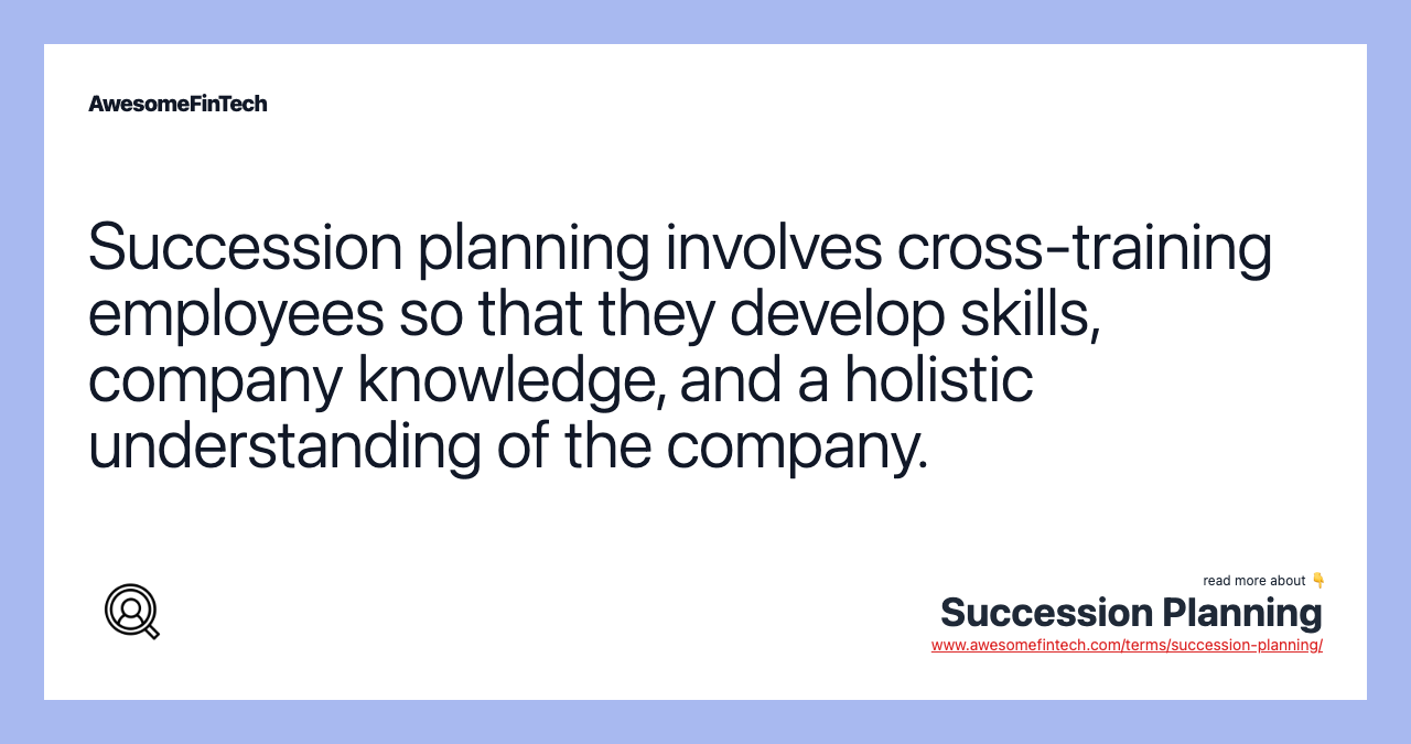 Succession planning involves cross-training employees so that they develop skills, company knowledge, and a holistic understanding of the company.