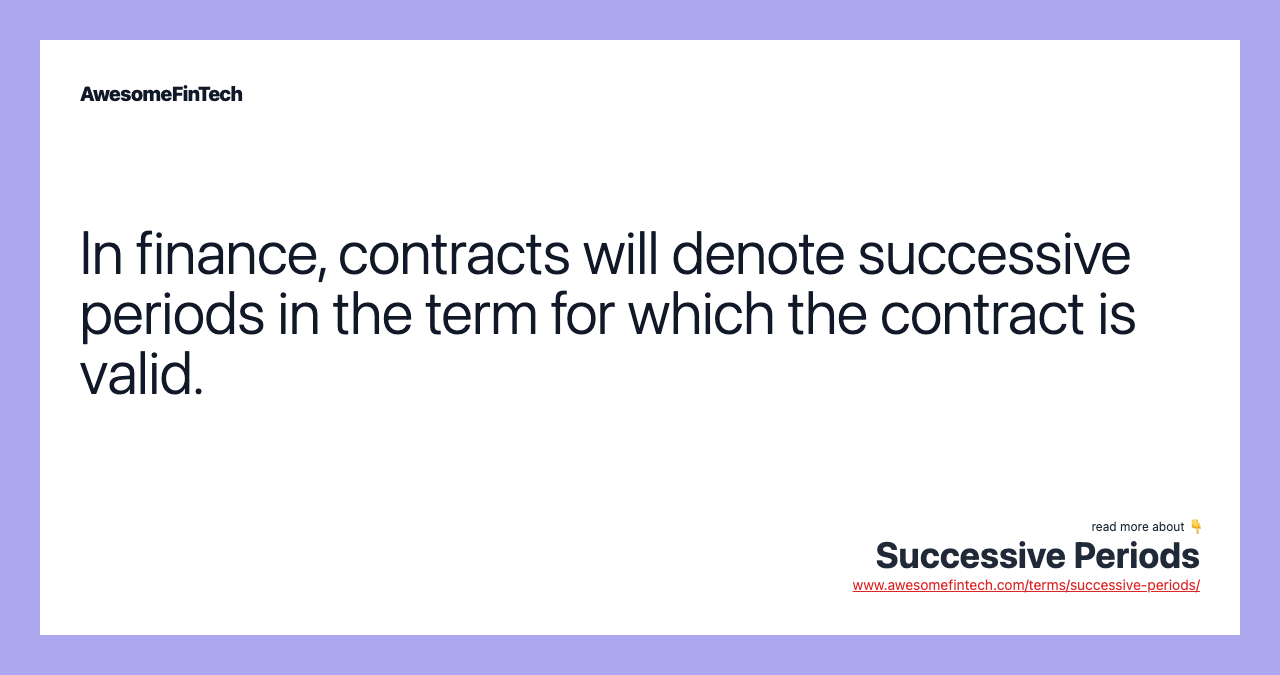 In finance, contracts will denote successive periods in the term for which the contract is valid.