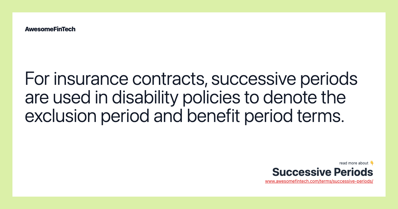 For insurance contracts, successive periods are used in disability policies to denote the exclusion period and benefit period terms.