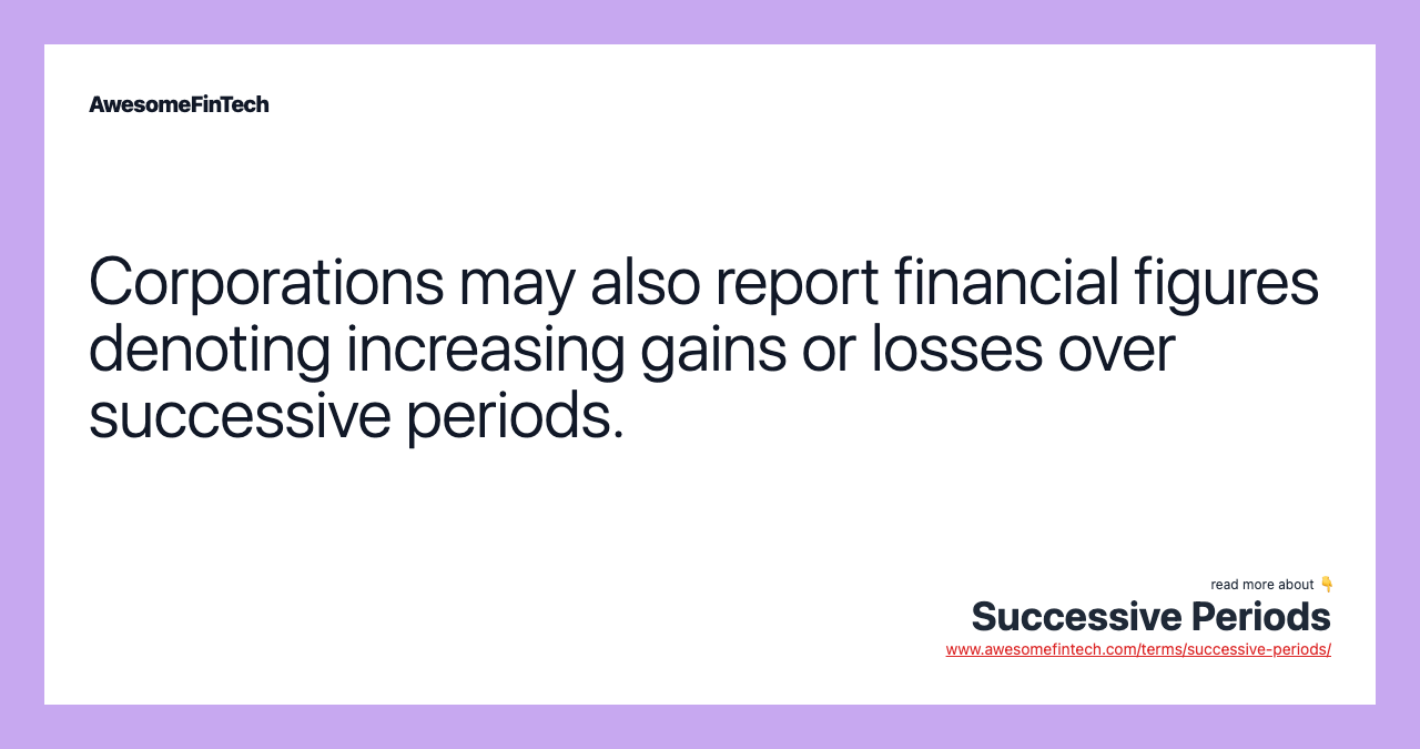 Corporations may also report financial figures denoting increasing gains or losses over successive periods.