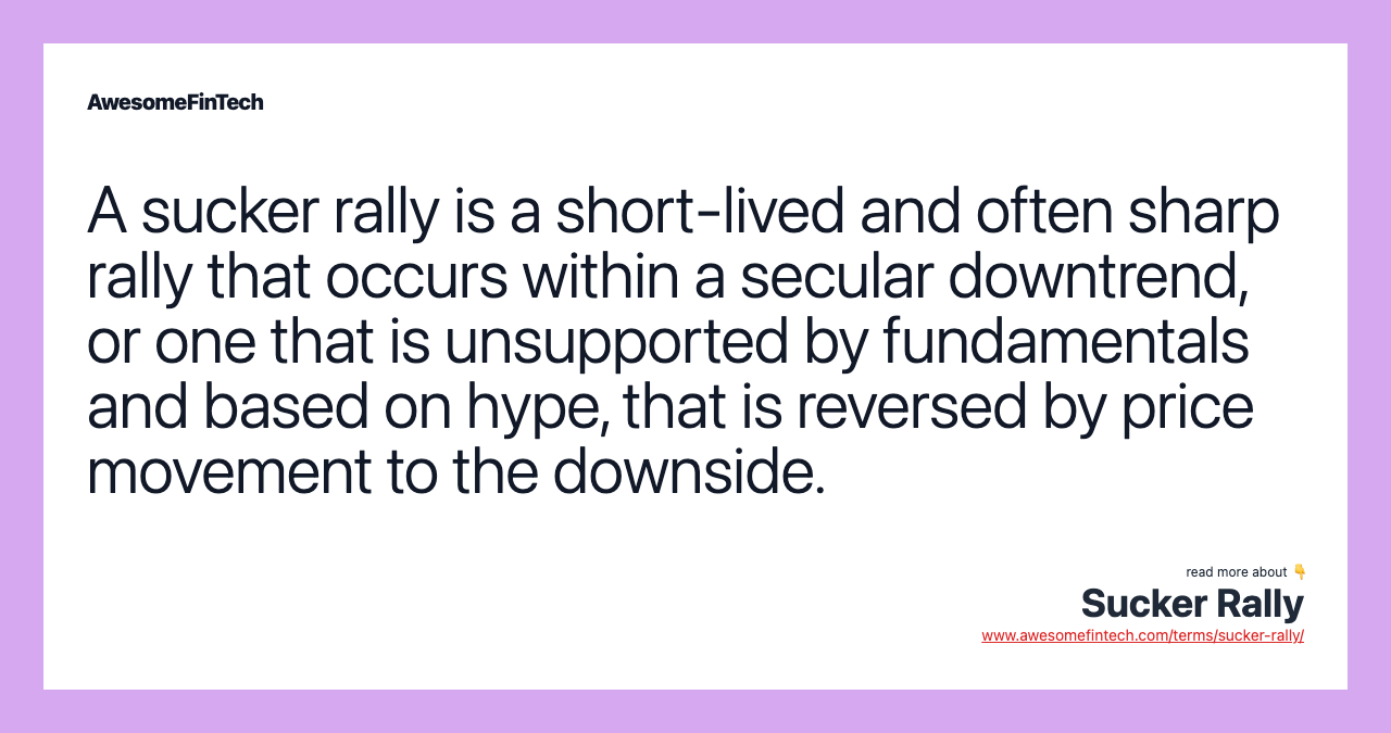 A sucker rally is a short-lived and often sharp rally that occurs within a secular downtrend, or one that is unsupported by fundamentals and based on hype, that is reversed by price movement to the downside.