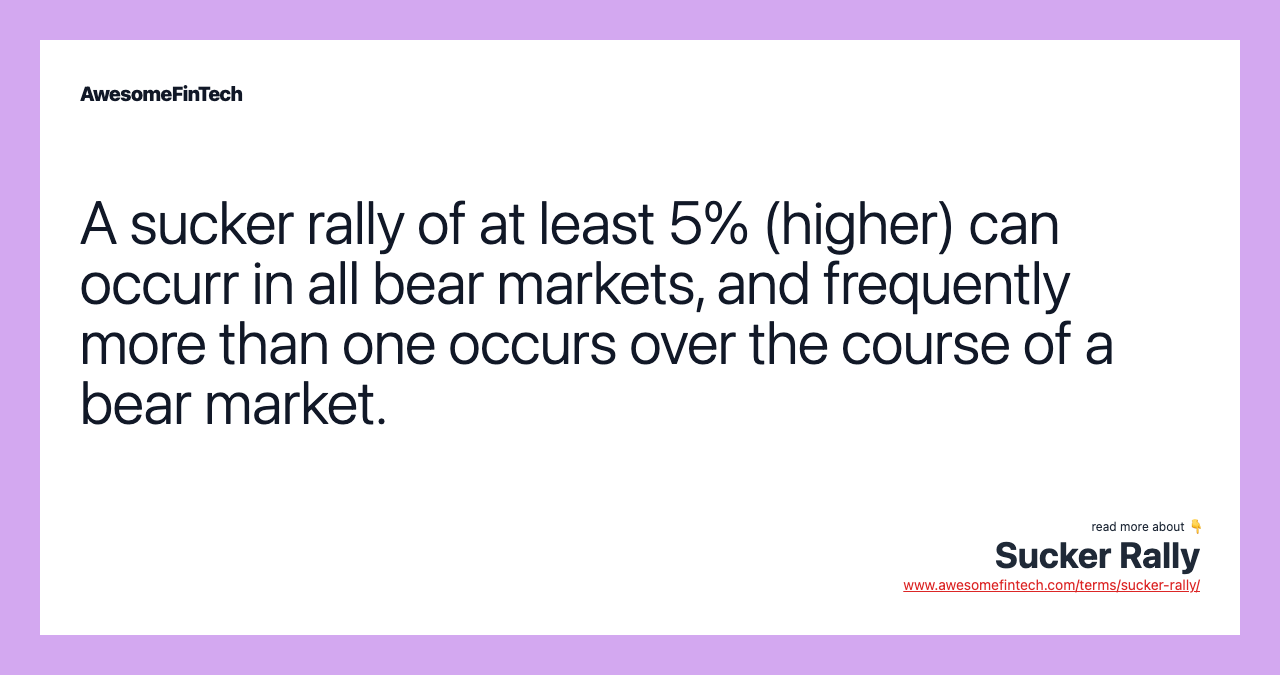 A sucker rally of at least 5% (higher) can occurr in all bear markets, and frequently more than one occurs over the course of a bear market.