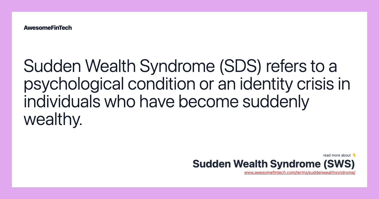 Sudden Wealth Syndrome (SDS) refers to a psychological condition or an identity crisis in individuals who have become suddenly wealthy.