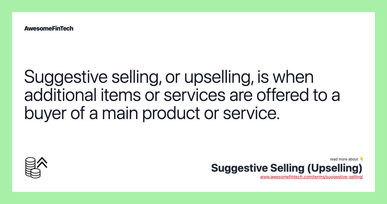 Suggestive selling, or upselling, is when additional items or services are offered to a buyer of a main product or service.