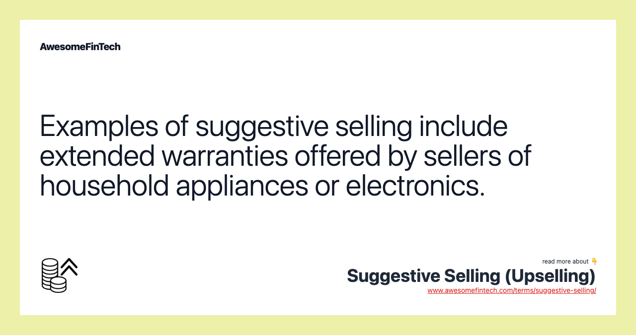 Examples of suggestive selling include extended warranties offered by sellers of household appliances or electronics.