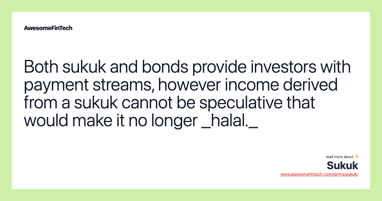 Both sukuk and bonds provide investors with payment streams, however income derived from a sukuk cannot be speculative that would make it no longer _halal._