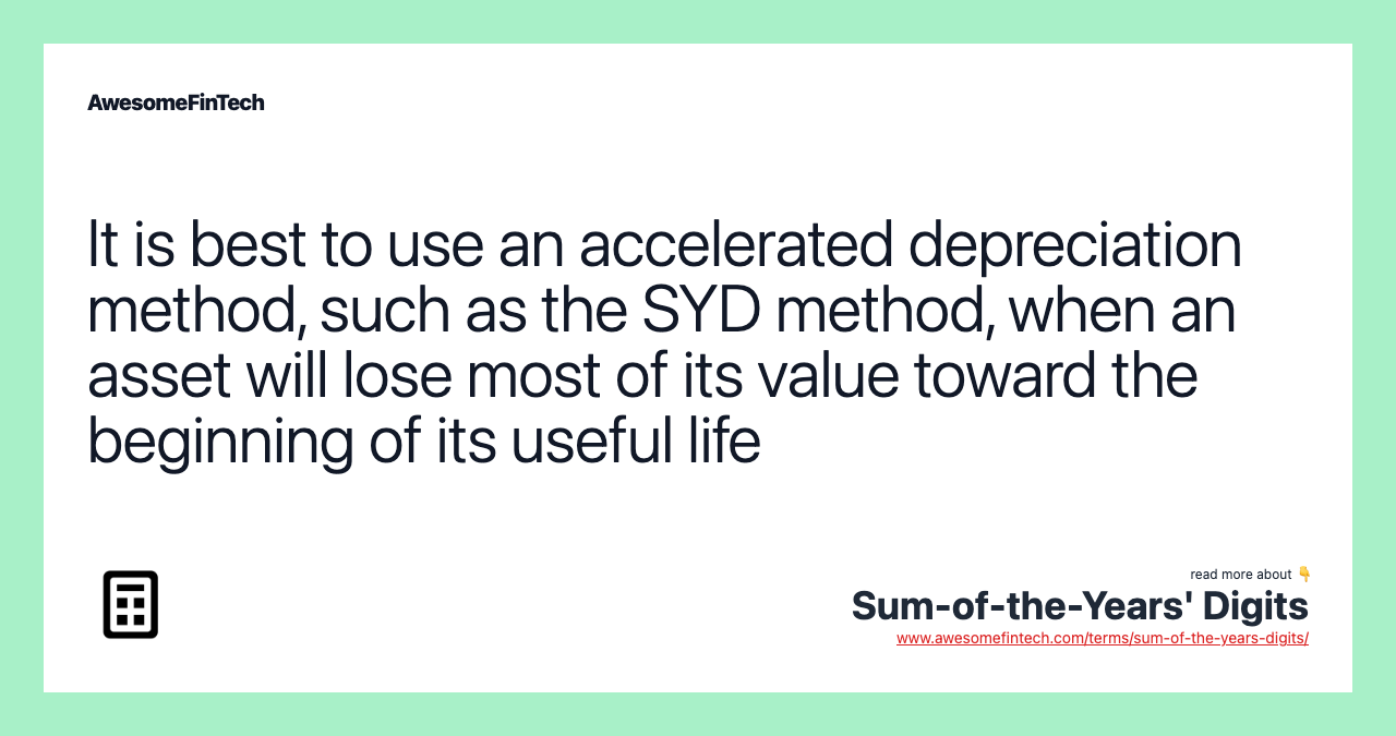 It is best to use an accelerated depreciation method, such as the SYD method, when an asset will lose most of its value toward the beginning of its useful life