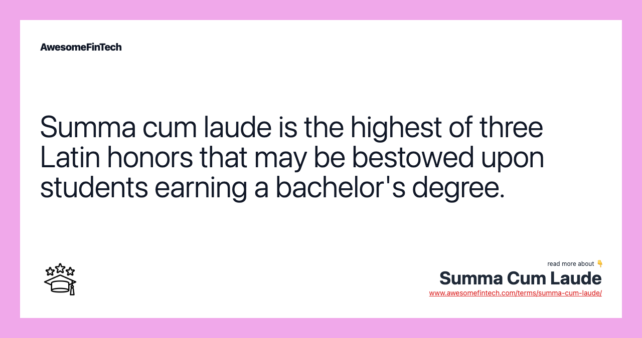 Summa cum laude is the highest of three Latin honors that may be bestowed upon students earning a bachelor's degree.