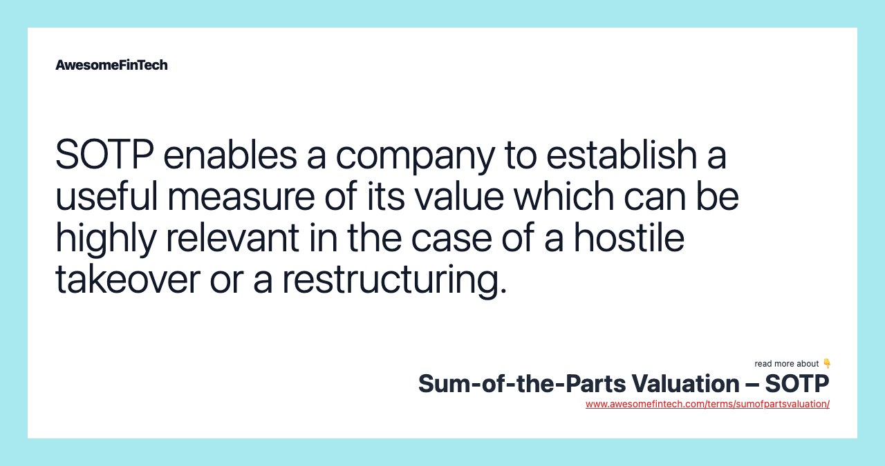 SOTP enables a company to establish a useful measure of its value which can be highly relevant in the case of a hostile takeover or a restructuring.