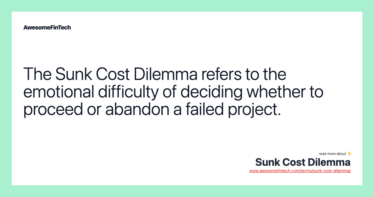 The Sunk Cost Dilemma refers to the emotional difficulty of deciding whether to proceed or abandon a failed project.