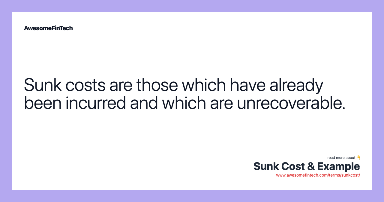 Sunk costs are those which have already been incurred and which are unrecoverable.