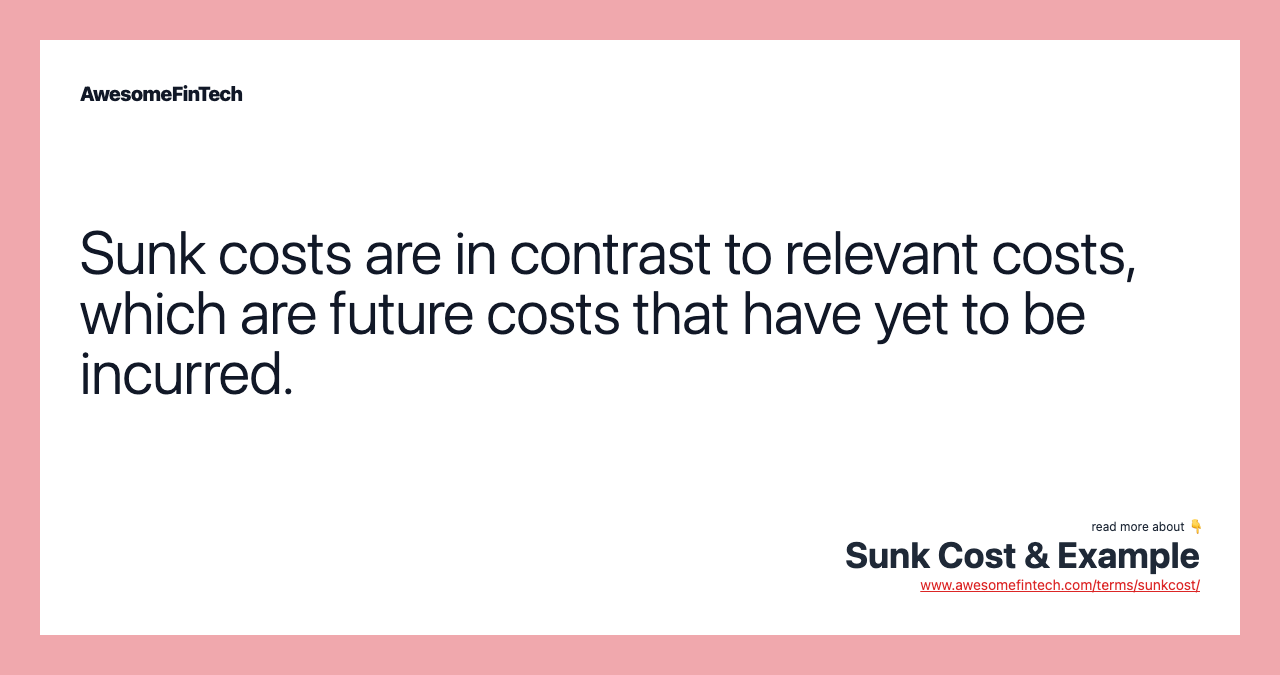 Sunk costs are in contrast to relevant costs, which are future costs that have yet to be incurred.