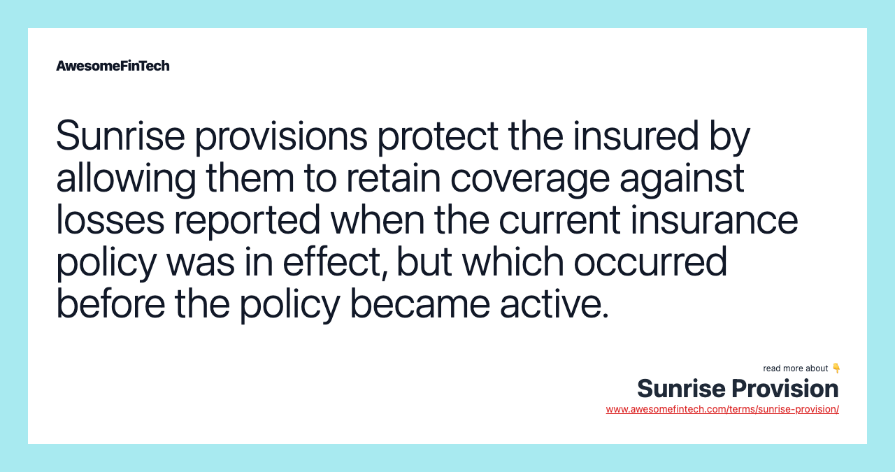 Sunrise provisions protect the insured by allowing them to retain coverage against losses reported when the current insurance policy was in effect, but which occurred before the policy became active.