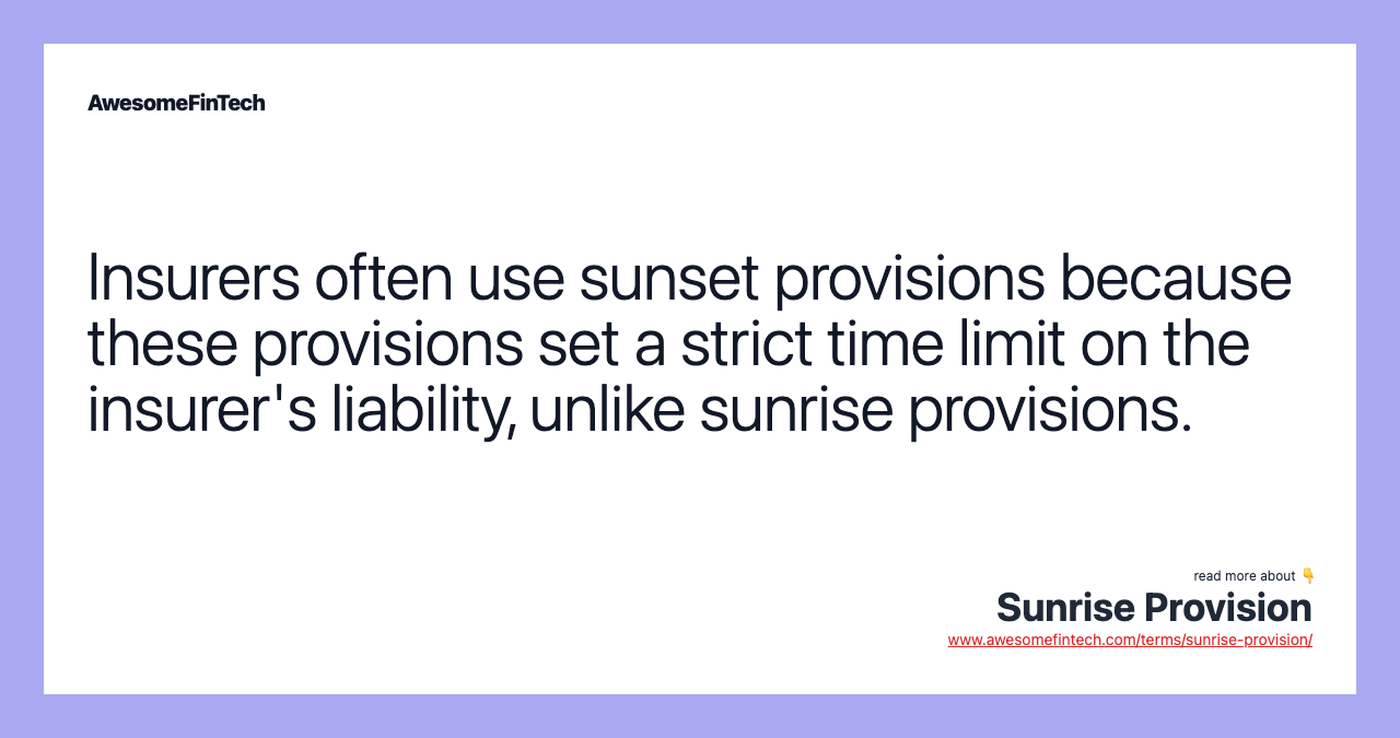 Insurers often use sunset provisions because these provisions set a strict time limit on the insurer's liability, unlike sunrise provisions.