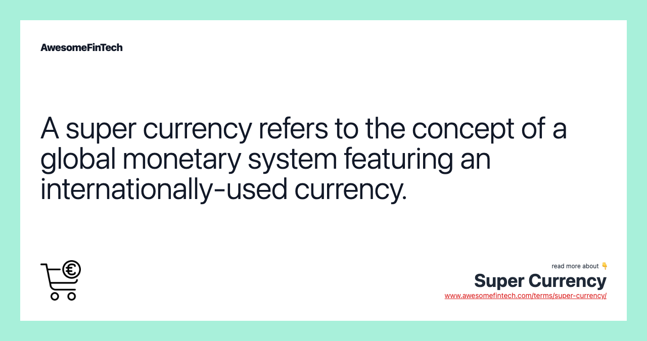A super currency refers to the concept of a global monetary system featuring an internationally-used currency.