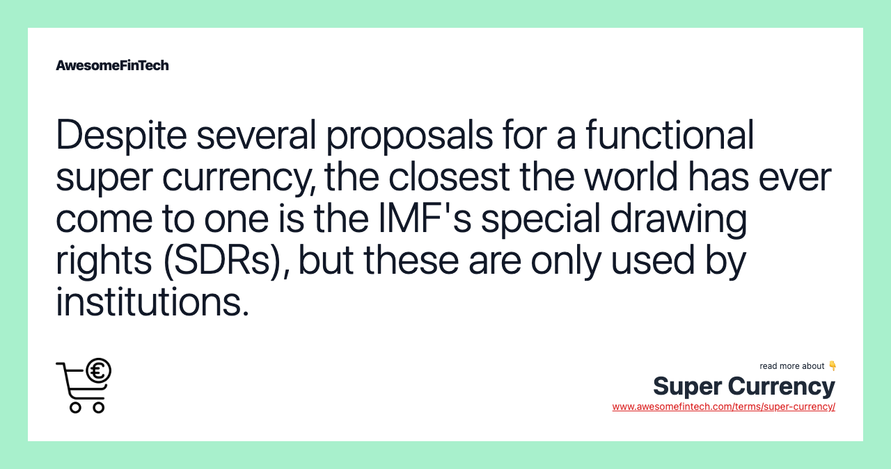 Despite several proposals for a functional super currency, the closest the world has ever come to one is the IMF's special drawing rights (SDRs), but these are only used by institutions.