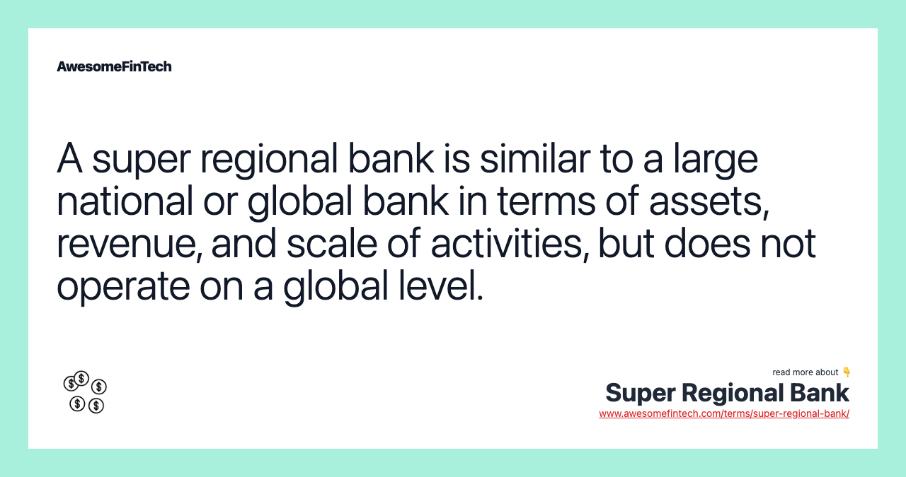 A super regional bank is similar to a large national or global bank in terms of assets, revenue, and scale of activities, but does not operate on a global level.