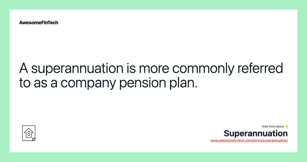A superannuation is more commonly referred to as a company pension plan.