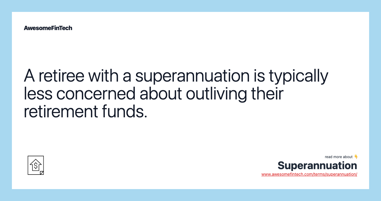 A retiree with a superannuation is typically less concerned about outliving their retirement funds.